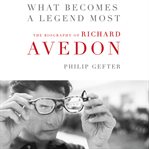 What becomes a legend most : the biography of Richard Avedon cover image