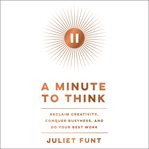 A minute to think : reclaim creativity, conquer busyness, and do your best work cover image