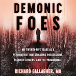 Demonic foes : my twenty-five years as a psychiatrist investigating possessions, diabolic attacks, and the paranormal cover image