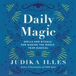 Daily magic : spells and rituals for making the whole year magical cover image