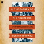 In the Garden of the Righteous : The Heroes Who Risked Their Lives to Save Jews During the Holocaust cover image