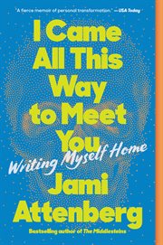 I came all this way to meet you : writing myself home cover image
