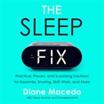The sleep fix : practical, proven, and surprising solutions for insomnia, snoring, shift work and more cover image