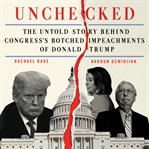 Unchecked : the untold story behind Congress's botched impeachments of Donald Trump cover image