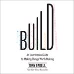 Build : an unorthodox guide to making things worth making cover image
