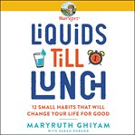 Liquids till lunch : 12 small habits that will change your life for good cover image