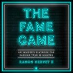 The fame game : an insider's playbook for earning your 15 minutes cover image