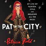 Pat in the City : Musings from a Life of Fashion, Style, and Breaking All the Rules cover image