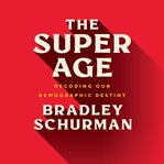 The super age : decoding our demographic destiny cover image