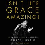 Isn't her grace amazing! : the women who changed gospel music cover image