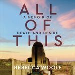 All of this : a memoir of death and desire cover image