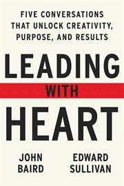 Leading with heart : five conversations that unlock creativity, purpose, and results cover image