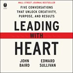 Leading with heart : five conversations that unlock creativity, purpose, and results cover image
