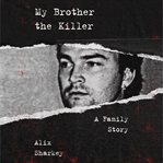 My brother the killer : a family story cover image