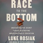 Race to the bottom : uncovering the secret forces destroying American public education cover image