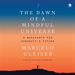 The Dawn of a Mindful Universe : A Manifesto for Humanity's Future cover image