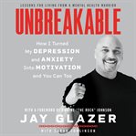 Unbreakable : how I turned my depression and anxiety into motivation and you can too cover image