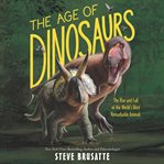 The age of dinosaurs : the rise and fall of the world's most remarkable animals cover image