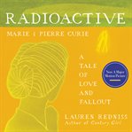 Radioactive : Marie & Pierre Curie : a tale of love and fallout cover image