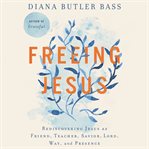 Freeing Jesus : rediscovering Jesus as friend, teacher, savior, lord, way, and presence cover image
