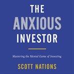 The anxious investor : mastering the mental game of investing cover image