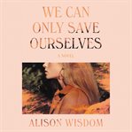 We can only save ourselves : a novel cover image