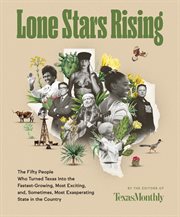 Lone Stars Rising : The Fifty People Who Turned Texas Into the Fastest-Growing, Most Exciting, and, Sometimes, Most Exas cover image