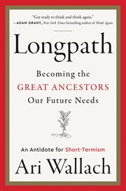 Longpath : becoming the great ancestors our future needs : an antidote for short-termism cover image