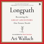 Longpath : becoming the great ancestors our future needs : an antidote for short-termism cover image