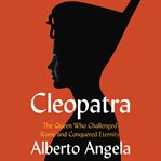 Cleopatra : the queen who challenged Rome and conquered eternity cover image