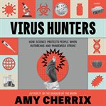Virus Hunters : How Science Protects People When Outbreaks and Pandemics Strike cover image