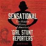 Sensational : the hidden history of America's "girl stunt reporters" cover image