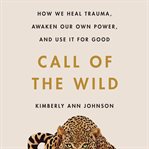 Call of the wild : how we heal trauma, awaken our own power, and use it for good cover image