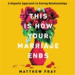This is how your marriage ends : a hopeful approach to saving relationships cover image