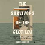 The Survivors of the Clotilda : The Lost Stories of the Last Captives of the American Slave Trade cover image