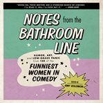 Notes from the bathroom line : humor, art, and low-grade panic from 150 of the funniest women in comedy cover image