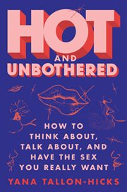 Hot and Unbothered : How to Think about, Talk about, and Have the Sex You Really Want cover image