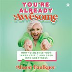 You're already awesome : how to silence your inner critic and step into greatness cover image