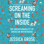 Screaming on the Inside : The Unsustainability of American Motherhood cover image