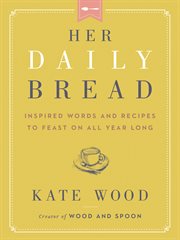 Her Daily Bread : Inspired Words and Recipes to Feast on All Year Long cover image