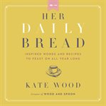 Her daily bread : inspired words and recipes to feast on all year long cover image