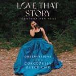 Love that story : observations from a gorgeously queer life cover image