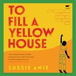 To Fill a Yellow House : A Novel cover image