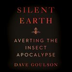 Silent earth : Averting the Insect Apocalypse cover image