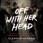 Off with her head : three thousand years of demonizing women in power cover image