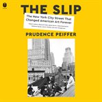 The Slip : The New York City Street That Changed American Art Forever cover image