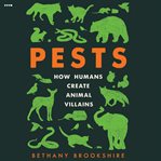 Pests : How Humans Create Animal Villains cover image