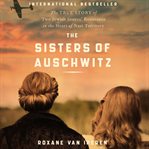 The sisters of Auschwitz : the true story of two Jewish sisters' resistance in the heart of Nazi territory cover image