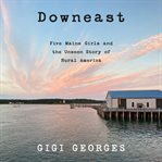 Downeast : Five Maine Girls and the Unseen Story of Rural America cover image