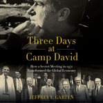 Three days at Camp David : how a secret meeting in 1971 transformed the global economy cover image